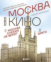 Москва в кино. Путешествие по местам съемок любимых фильмов. От "Москва слезам не верит" до "Брат 2"