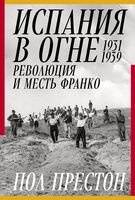 Испания в огне 1931-1939. Революция и месть Франко