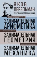 Яков Перельман. Занимательная арифметика. Занимательная геометрия. Занимательная механика