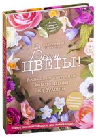 Всем цветы! Роскошные цветочные композиции из бумаги. Практическое руководство для начинающих