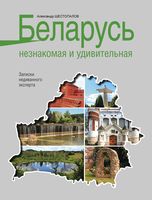 Беларусь незнакомая и удивительная: записки недиванного эксперта