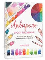 Акварель. Уроки рисования. 20 обучающих занятий для удовольствия и релакса