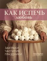 Как испечь любовь. Семейные рецепты уютной домашней выпечки