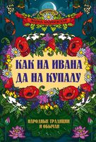 Как на Ивана да на Купалу: народные традиции и обычаи