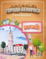 Города Беларуси. Могилев. Атлас для детей