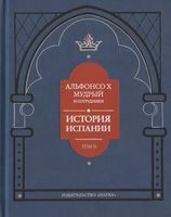 Альфонсо X Мудрый и сотрудники. История Испании, которую составил благороднейший король дон Альфонсо, сын благородного короля дона Фернандо и королевы доньи Беатрис. Том 2