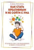 Как стать креативным и не сойти с ума. Руководство для выживших в мире стандартов