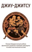 Джиу-Джитсу. Полный общедоступный учебник физического развития и приемов самозащиты по известной японской системе джиу-джитсу
