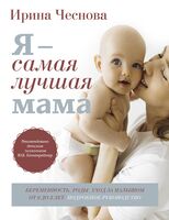 Я – самая лучшая мама. Беременность, роды, уход за малышом от 0 до 3 лет