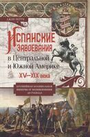 Испанские завоевания в Центральной и Южной Америке. XV—XIX века