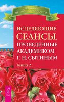 Исцеляющие сеансы, проведенные академиком Г. Н. Сытиным. Книга 2