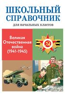 Великая Отечественная война (1941-1945). Школьный справочник для начальных классов