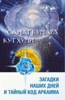 Санат Кумара. Кут Хуми. Загадки наших дней и тайный код Аркаима